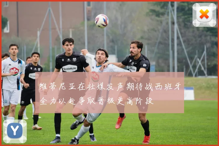维蒂尼亚在社媒发声期待战西班牙全力以赴争取晋级更高阶段
